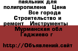  паяльник для полипропилена › Цена ­ 1 000 - Все города Строительство и ремонт » Инструменты   . Мурманская обл.,Гаджиево г.